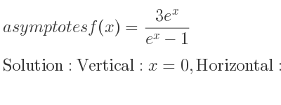 The asymptotes of f(x)=(3e^x)/(e^x-1) is Vertical: x=0,Horizontal: y=3,y=0